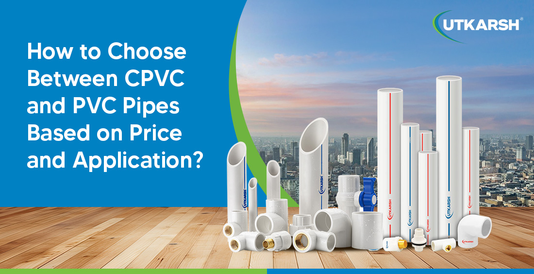 How to choose between CPVC and PVC pipes based on price and application? 