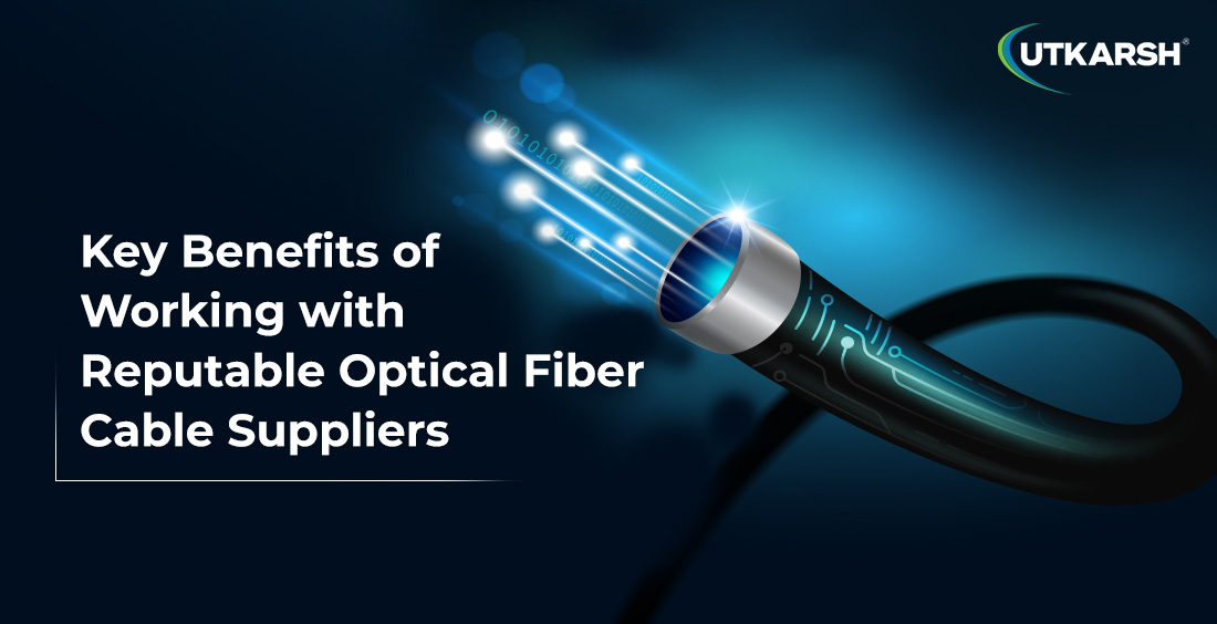 Key Benefits of Working with Reputable Optical Fiber Cable Suppliers