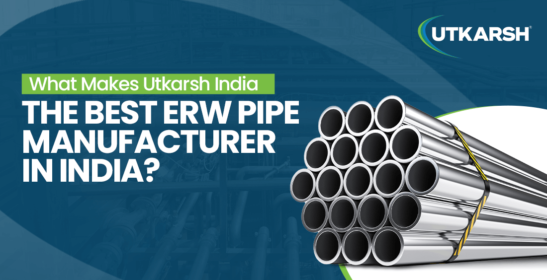 What Makes Utkarsh India the Best ERW Pipe Manufacturer in India?
