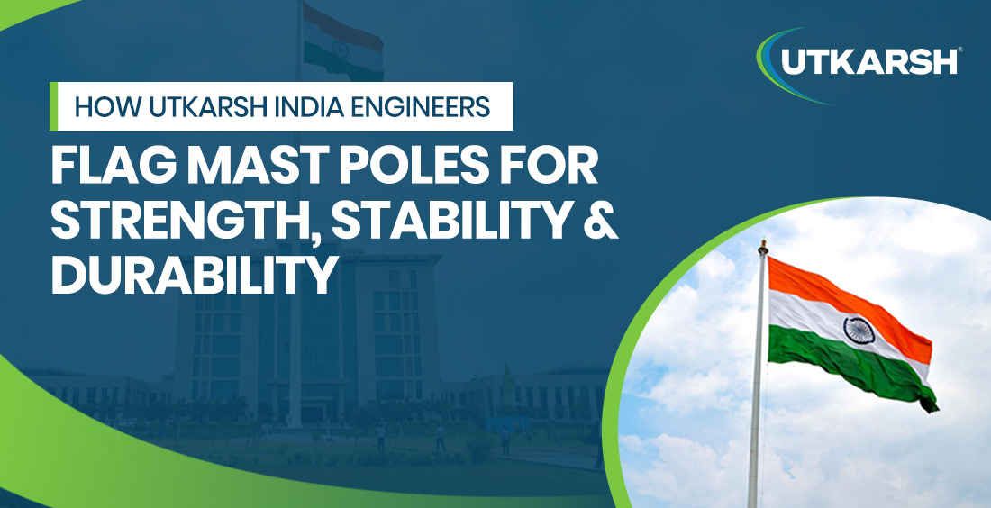 How Utkarsh India Engineers Flag Mast Poles for Strength, Stability & Durability - Blog