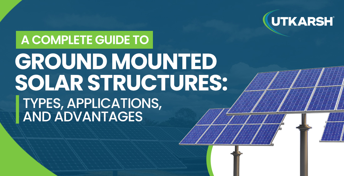 A Complete Guide to Ground Mounted Solar Structures: Types, Applications, and Advantages