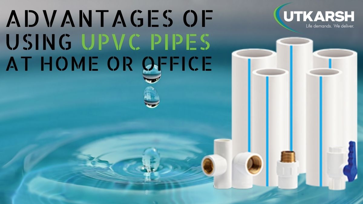 Advantages Of Using UPVC Pipes At Home Or Office