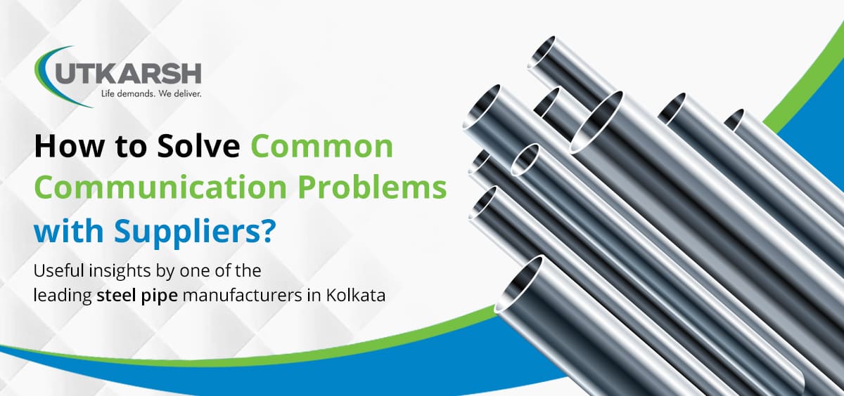 How to Solve Common Communication Problems with Suppliers? Useful insights by one of the leading steel pipe manufacturers in Kolkata