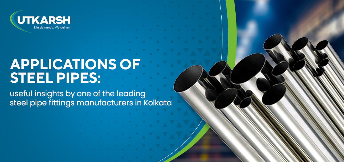 Applications of steel pipes: useful insights by one of the leading steel pipe fittings manufacturers in Kolkata
